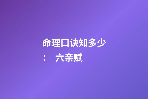 命理口诀知多少：  六亲赋